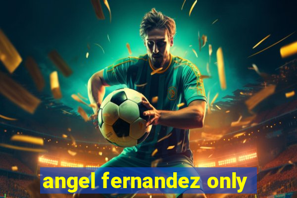 angel fernandez only